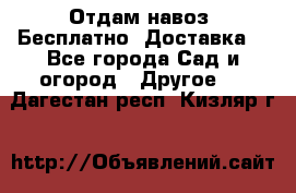 Отдам навоз .Бесплатно. Доставка. - Все города Сад и огород » Другое   . Дагестан респ.,Кизляр г.